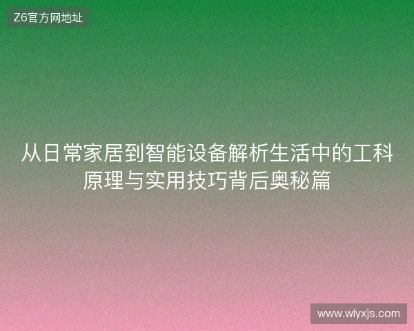 从日常家居到智能设备解析生活中的工科原理与实用技巧背后奥秘篇 从日常家居到智能设备解析生活中的工科原理与实用技巧背后奥秘篇
